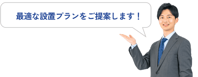 最適な設置プランをご提案します！