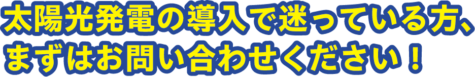 太陽光発電の導入で迷っている方、まずはお問い合わせください!