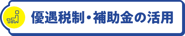 優遇税制・補助金の活用